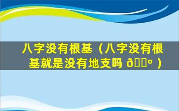 八字没有根基（八字没有根基就是没有地支吗 🌺 ）